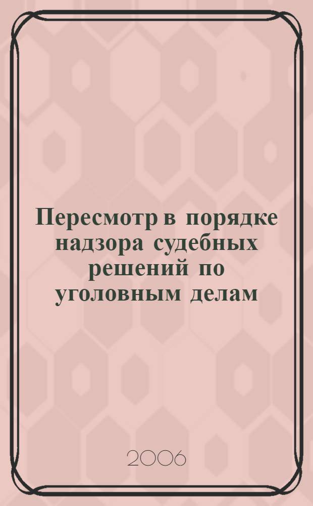Пересмотр в порядке надзора судебных решений по уголовным делам : (производство в надзорной инстанции) : научно-практическое пособие