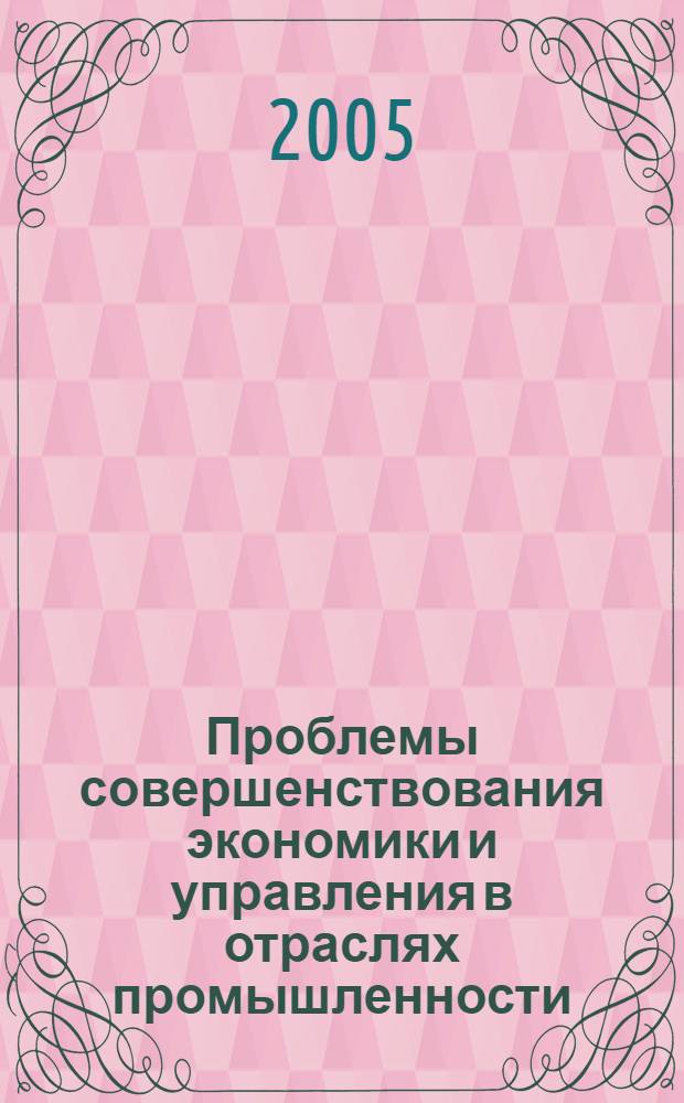 Проблемы совершенствования экономики и управления в отраслях промышленности : материалы междунар. науч.-практ. Internet-конф