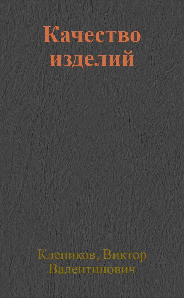 Качество изделий : учеб. пособие для студентов вузов, обучающихся по специальности "Подъем.-трансп., строит., дорож. машины и оборудование" направления подгот. дипломир. специалистов "Трансп. машины и транспорт.-технол. комплексы"