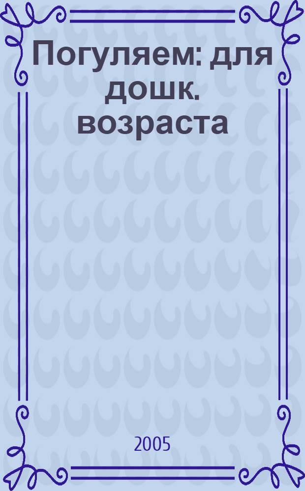 Погуляем : для дошк. возраста