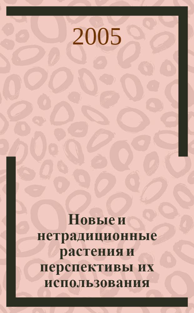 Новые и нетрадиционные растения и перспективы их использования = New and nontraditional plants and prospects of their utilization : VI международный симпозиум, 13-17 июня 2005, Москва-Пущино : материалы симпозиума