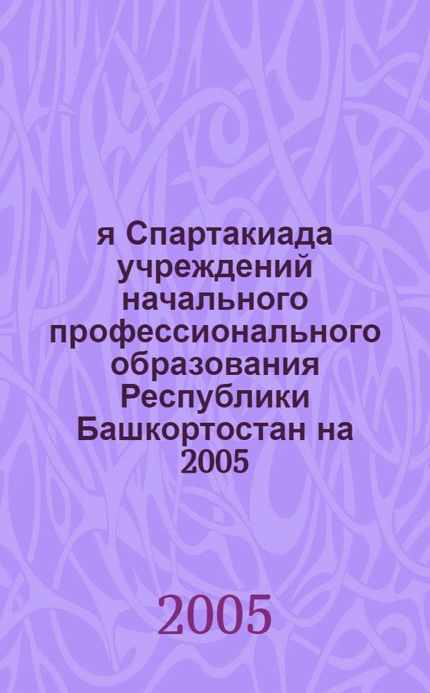 50-я Спартакиада учреждений начального профессионального образования Республики Башкортостан на 2005/2006 учебный год: положение ( от 26 авг. 2005 г.)
