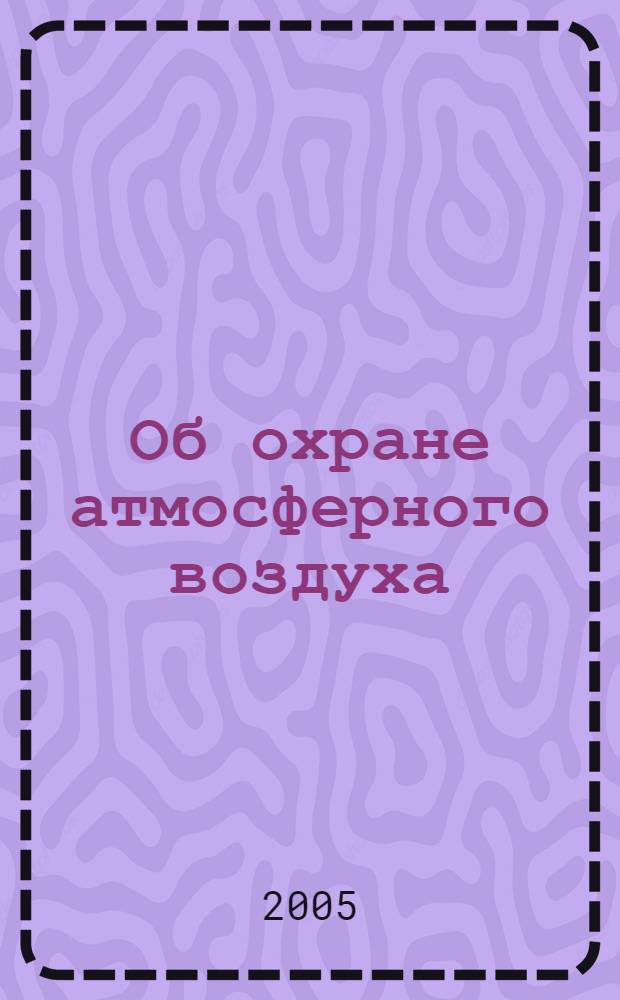 Об охране атмосферного воздуха : федеральный закон : (собрание законодательства Российской Федерации, 1999, N 18, ст. 2222). В редакции Федеральных законов: от 22 августа 2004 года N 122-ФЗ (СЗ РФ, 2004, N 35, ст. 3607); от 9 мая 2005 года N 45-ФЗ (СЗ РФ, 2005, N 19, ст. 1752)