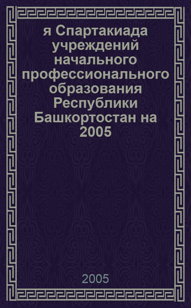 50-я Спартакиада учреждений начального профессионального образования Республики Башкортостан на 2005/2006 учебный год: положение ( от 21 июля 2005 г.)