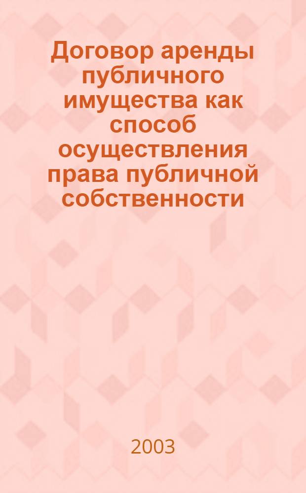 Договор аренды публичного имущества как способ осуществления права публичной собственности : автореф. дис. на соиск. учен. степ. к.ю.н. : спец. 12.00.03