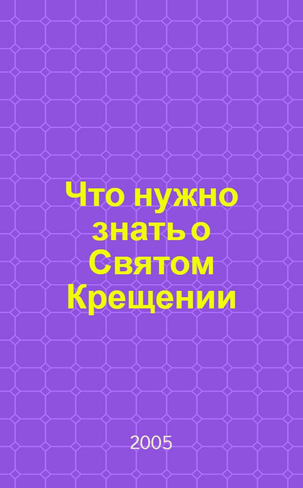 Что нужно знать о Святом Крещении : Как совершается Таинство Крещения. Что означает христианское имя. Обязанности крестных родителей. Первые молитвы