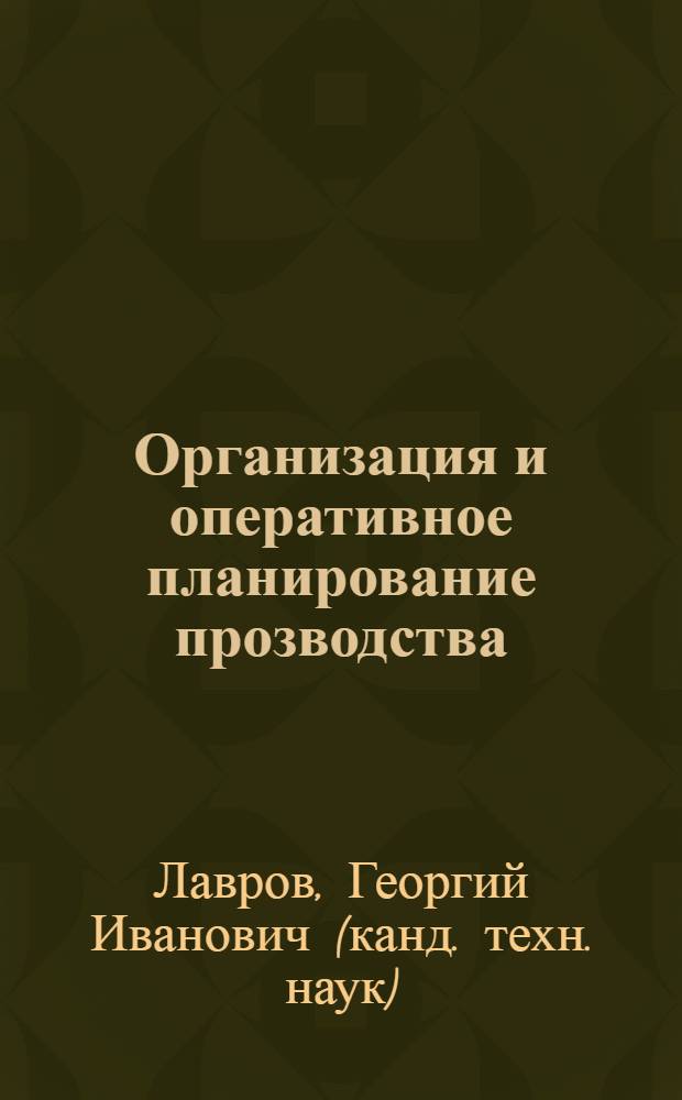 Организация и оперативное планирование прозводства : учебное пособие : для студентов специальностей "Экономика и управление на предприятии машиностроения" и "Менеджмент организации" специализации "Производственный менеджмент"