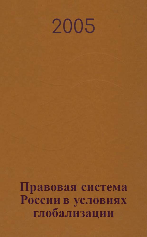 Правовая система России в условиях глобализации : сборник материалов "круглого стола"