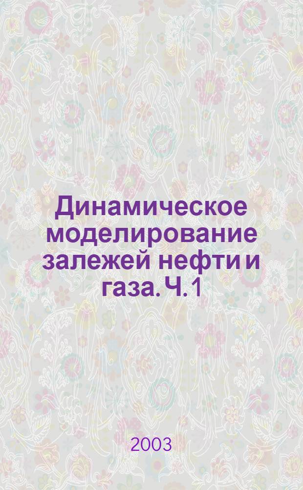 Динамическое моделирование залежей нефти и газа. Ч. 1