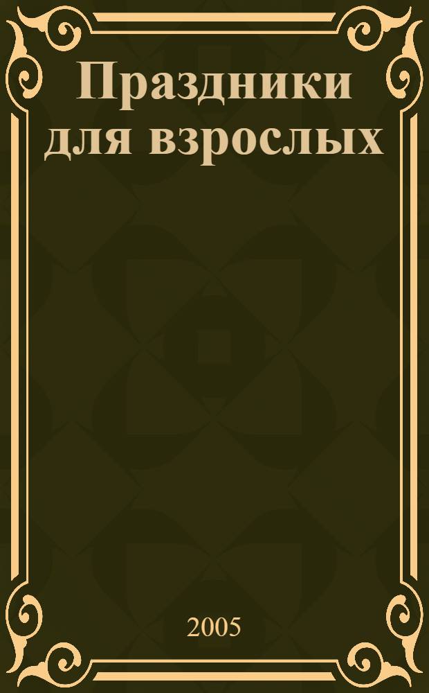 Праздники для взрослых : юбилеи, застолья, вечеринки