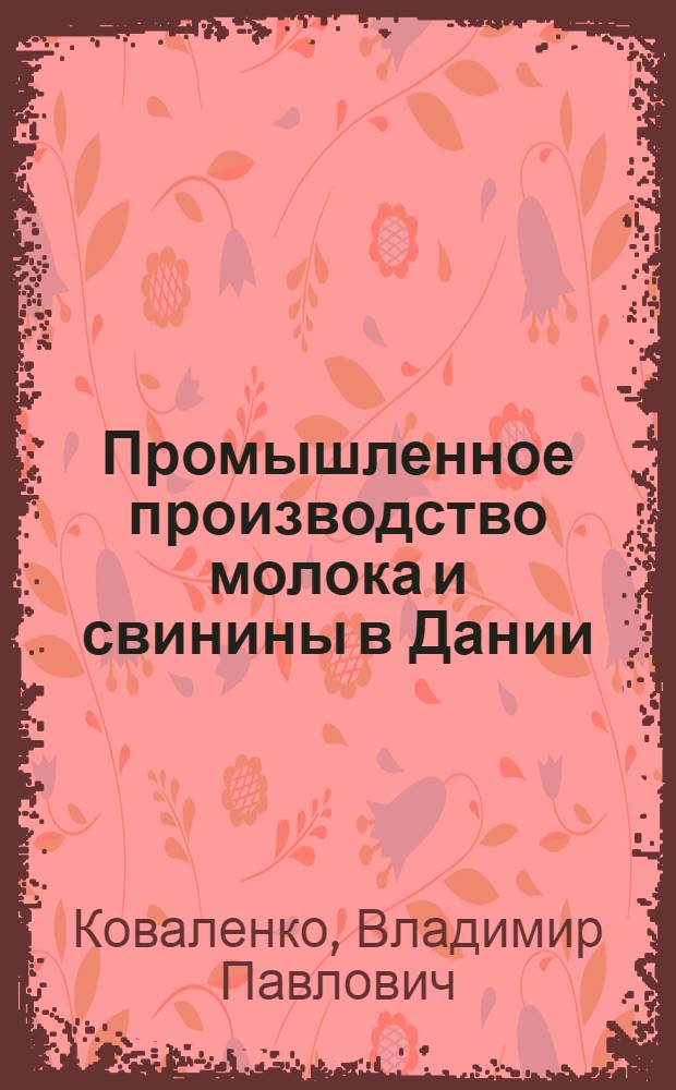 Промышленное производство молока и свинины в Дании : учеб. пособие для студентов, обучающихся по агроинж. спец