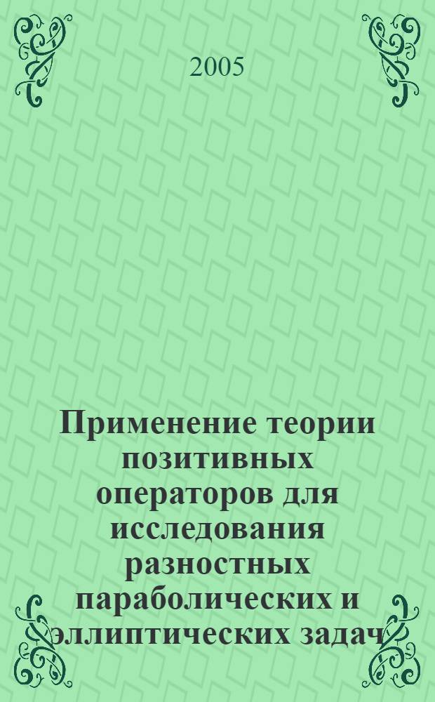 Применение теории позитивных операторов для исследования разностных параболических и эллиптических задач