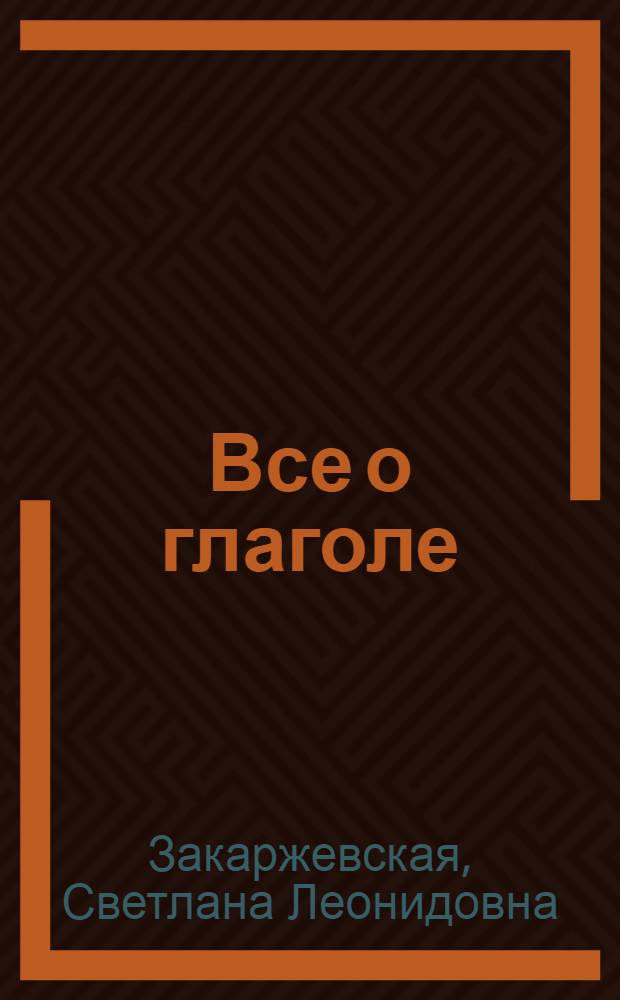 Все о глаголе = Tout sur le vebre : учебное пособие для студентов высших учебных заведений, обучающихся по специальностям 033200 - иностранный язык
