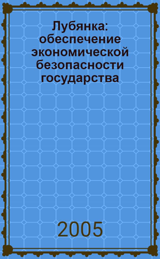 Лубянка: обеспечение экономической безопасности государства : сборник