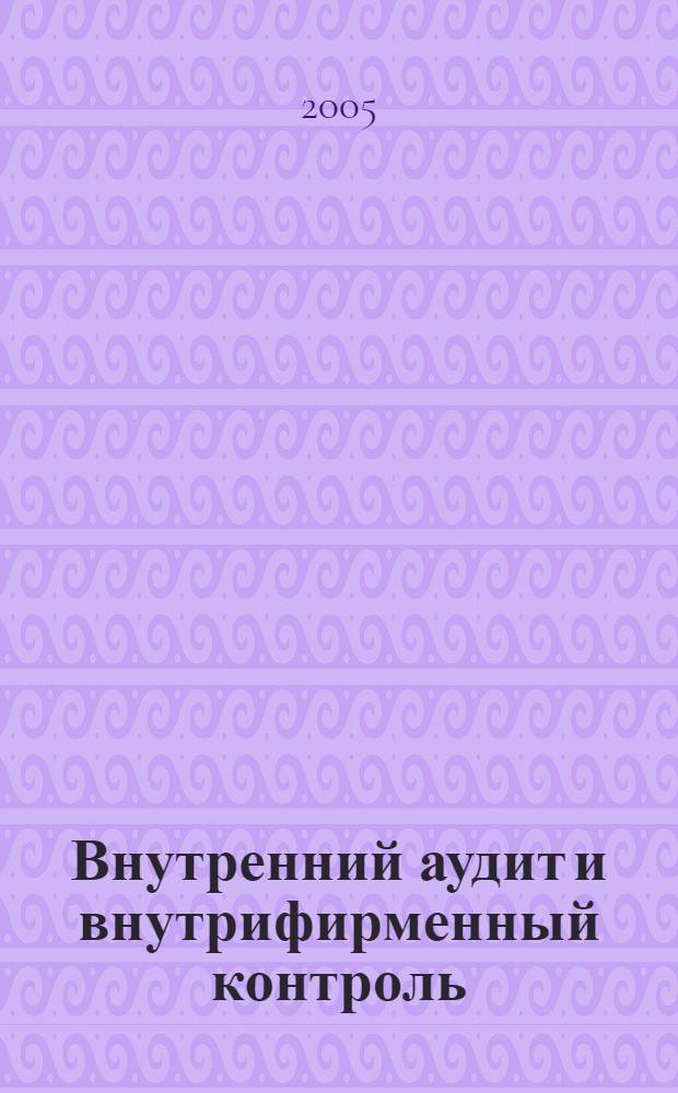 Внутренний аудит и внутрифирменный контроль : правила и стандарты, методические рекомендации, кодекс этики аудиторов