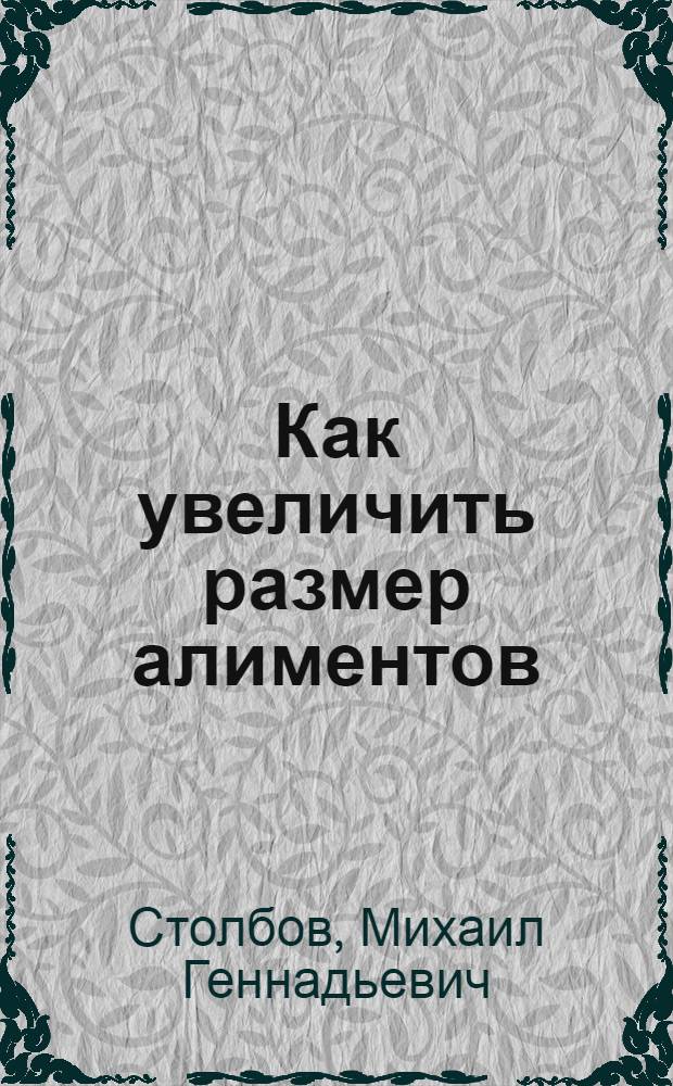 Как увеличить размер алиментов : правовое регулирование, порядок взыскания, размеры алиментов, образцы заявлений и судебных решений