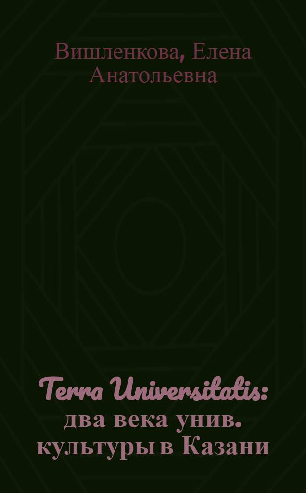 Terra Universitatis : два века унив. культуры в Казани
