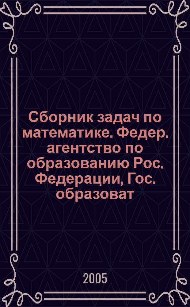 Сборник задач по математике. Федер. агентство по образованию Рос. Федерации, Гос. образоват. учреждение высш. проф. образования Моск. гос. технол. ун-т "Станкин", [Фак. довуз. подгот.] : для слушателей 11 классов подготовительных курсов