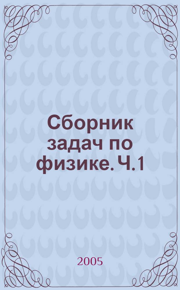 Сборник задач по физике. Ч. 1 : "Механика и молекулярная физика"