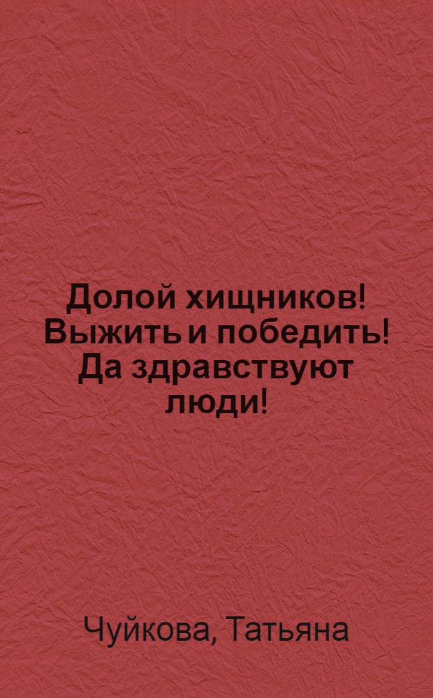 Долой хищников! Выжить и победить! Да здравствуют люди! : стихи