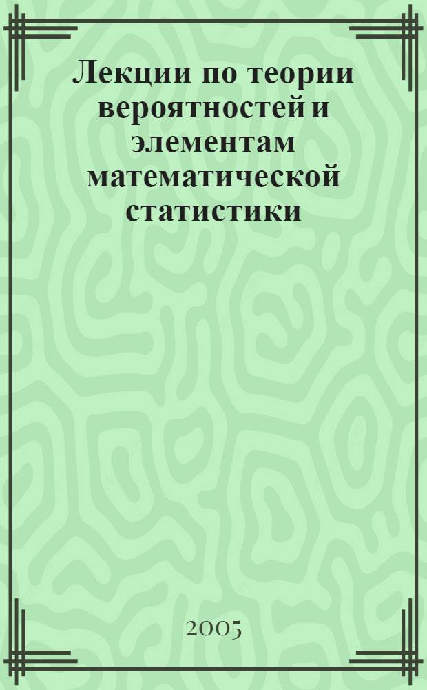 Лекции по теории вероятностей и элементам математической статистики : учебное пособие для студентов технологических специальностей