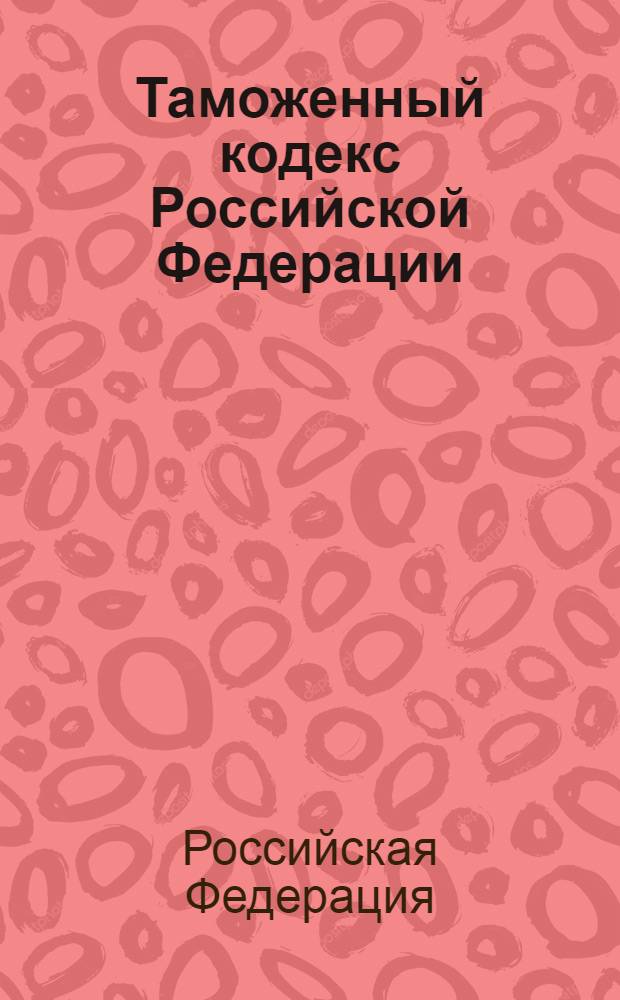 Таможенный кодекс Российской Федерации : собрание законодательства Российской Федерации, 2003, N 22, ст. 2066 : в редакции Федеральных законов: от 23 февраля 2003 г. N 186-ФЗ (СЗ РФ, N 52, ч. 1, ст. 5038) и др.