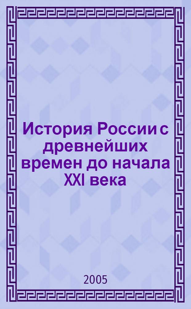 История России с древнейших времен до начала XXI века : для школьников ст. кл. и поступающих в вузы : учеб. пособие