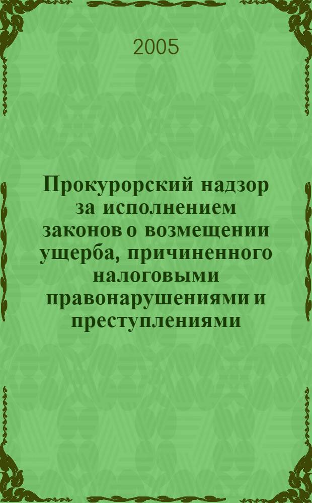 Прокурорский надзор за исполнением законов о возмещении ущерба, причиненного налоговыми правонарушениями и преступлениями : лекция