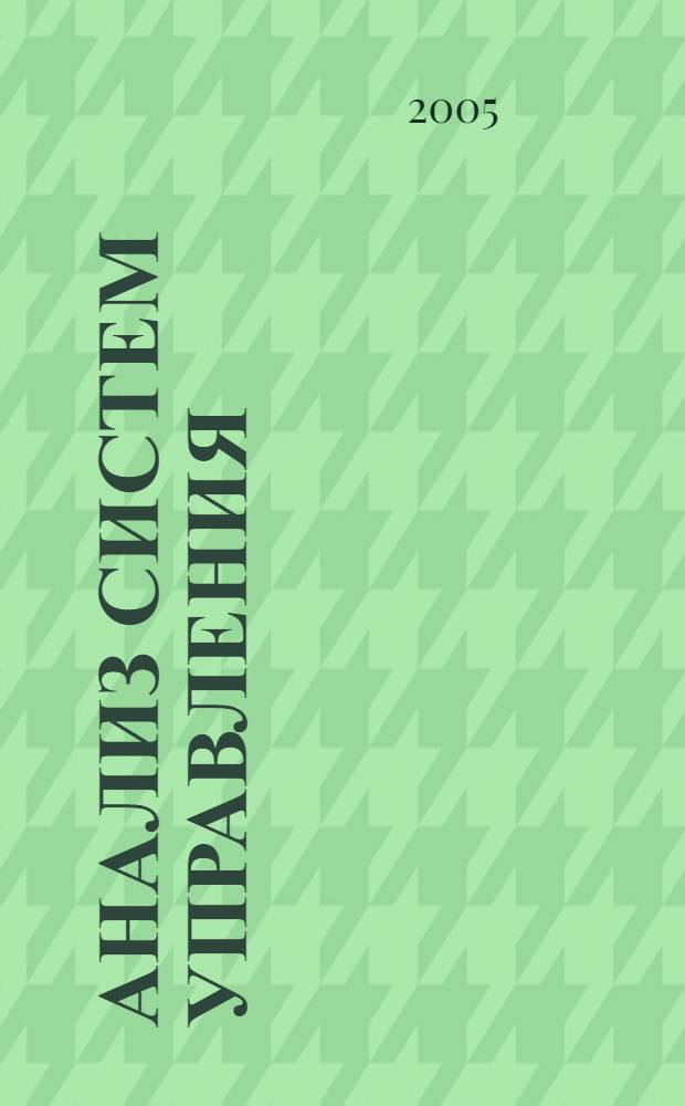 Анализ систем управления : учеб. пособие для студентов вузов, обучающихся по специальности "Приклад. информатика (по обл.)" и др. междисциплинар. специальностям