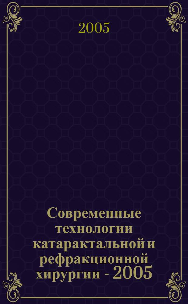 Современные технологии катарактальной и рефракционной хирургии - 2005 : сборник научных статей по материалам VI Международной научно-практической конференции (Москва, 4-5 ноября, 2005 г.)