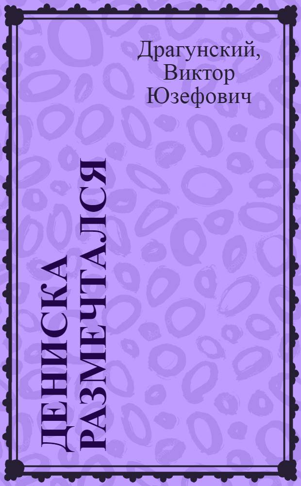 Дениска размечтался : для среднего школьного возраста