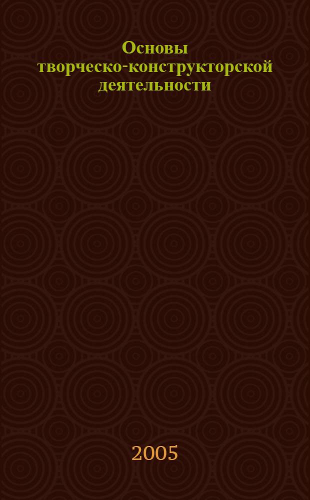 Основы творческо-конструкторской деятельности : учебное пособие для студентов высших учебных заведений, обучающихся по специальности 050501 (030500) - технология и предпринимательство