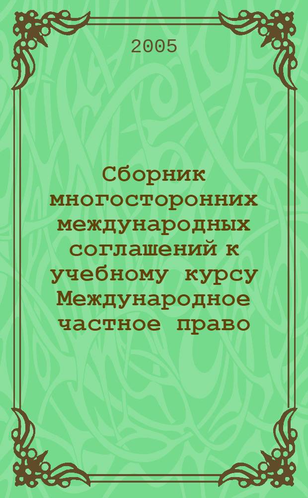 Сборник многосторонних международных соглашений к учебному курсу Международное частное право : хрестоматия