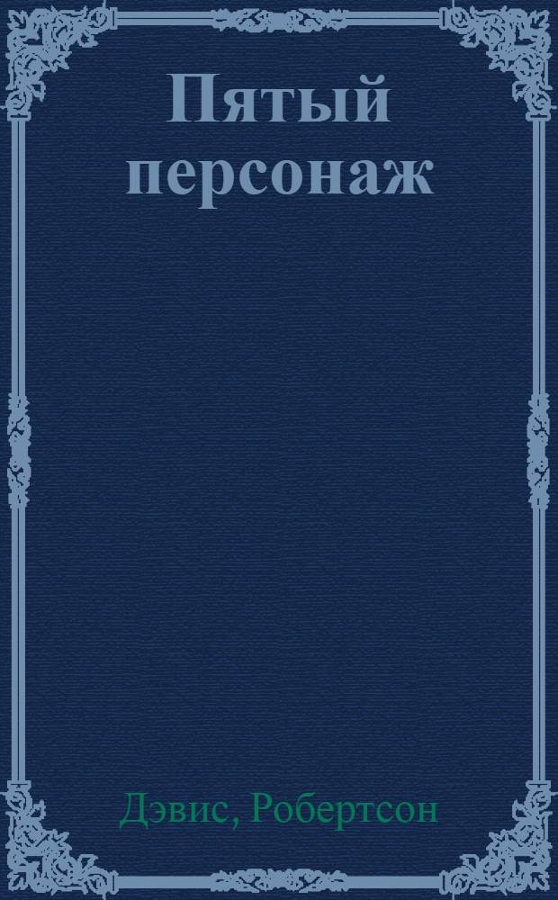 Пятый персонаж; Мантикора; Мир чудес: романы / Робертсон Дэвис; пер. с англ. Михаила Пчелинцева, Григория Крылова