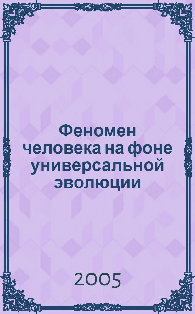 Феномен человека на фоне универсальной эволюции