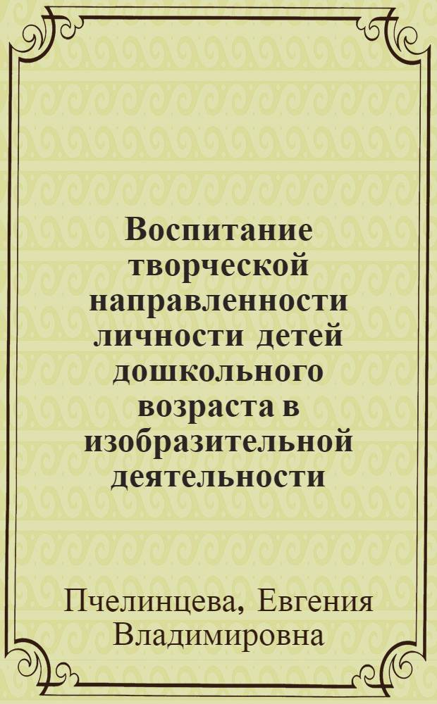 Воспитание творческой направленности личности детей дошкольного возраста в изобразительной деятельности : учебно-методическое пособие : для студентов по специальности 050703 - дошкольное педагогика и психология