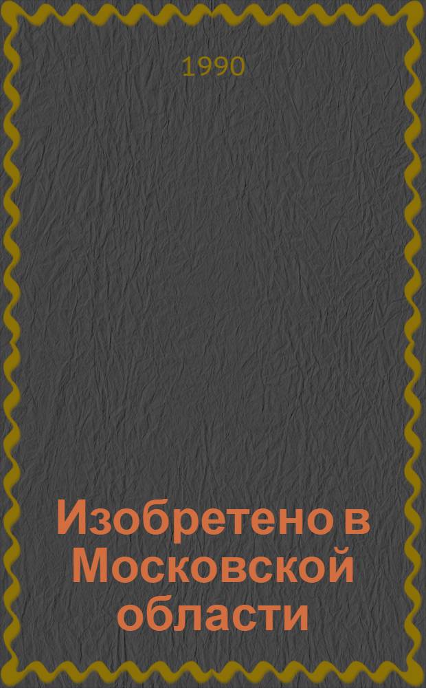 Изобретено в Московской области : краеведческий библиографический указатель