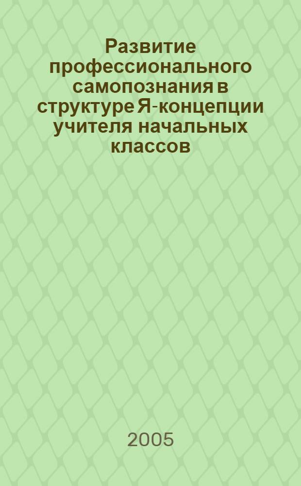 Развитие профессионального самопознания в структуре Я-концепции учителя начальных классов : монография