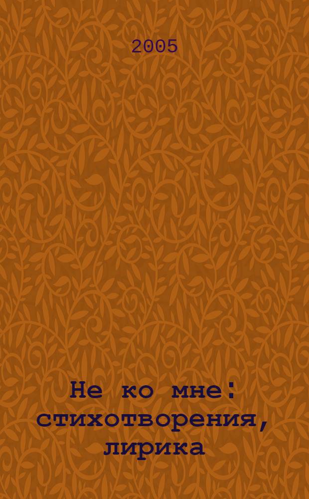 Не ко мне : стихотворения, лирика (избранное)