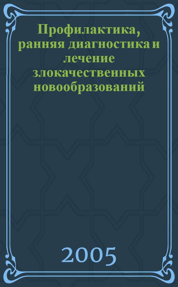 Профилактика, ранняя диагностика и лечение злокачественных новообразований : лекционный курс в рамках подпрограммы "О мерах по развитию онкологической помощи населению Российской Федерации" : сборник статей