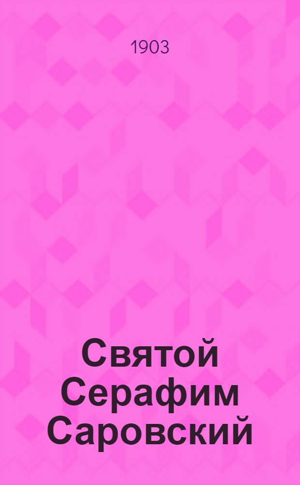 Святой Серафим Саровский : Новоявленный чудотворец Земли Русской