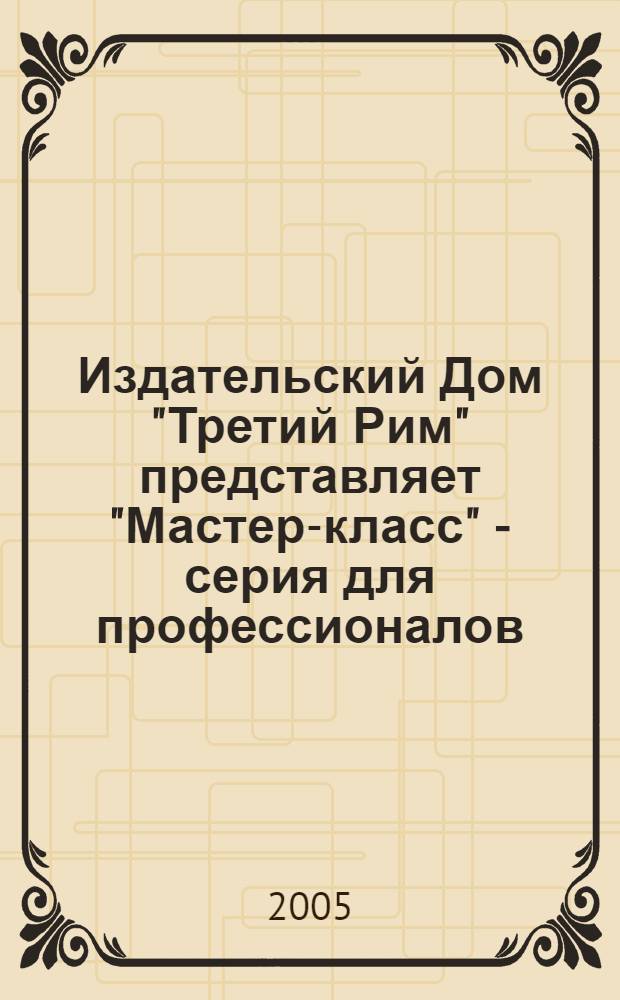 Издательский Дом "Третий Рим" представляет "Мастер-класс" - серия для профессионалов. каталог изданий