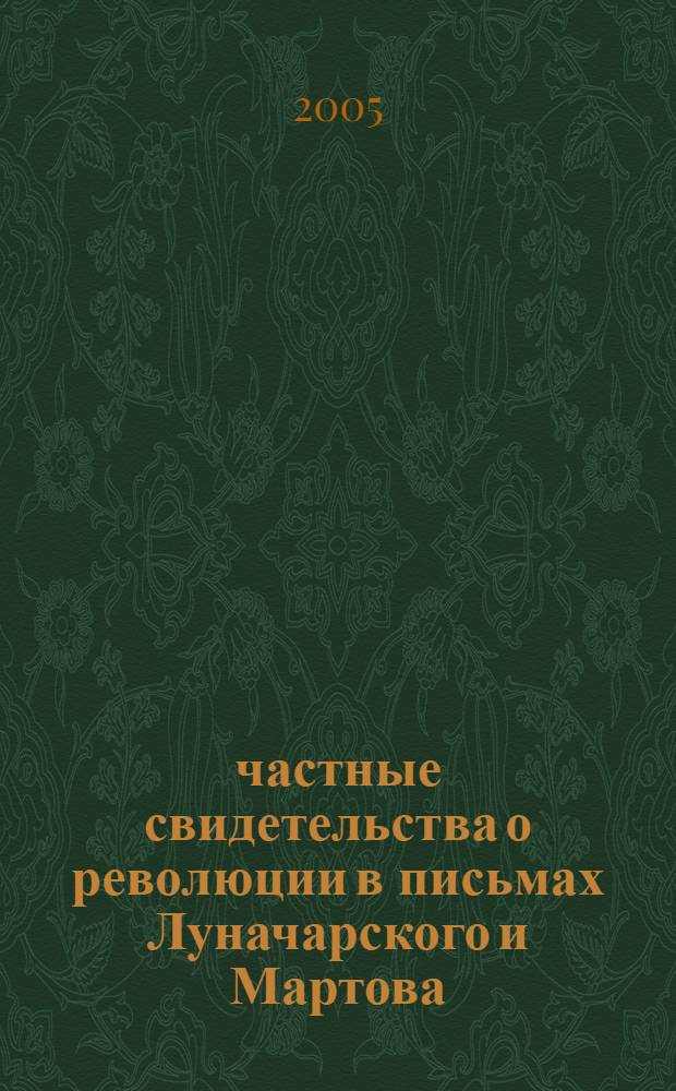 1917 : частные свидетельства о революции в письмах Луначарского и Мартова : сборник