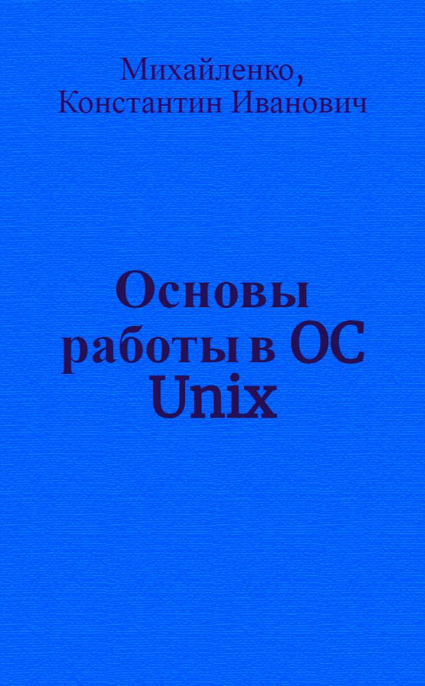 Основы работы в OC Unix : учеб. пособие для студентов вузов, обучающихся по направлению подгот. 230400 "Прикладная математика" специальности 230410 "Прикладная математика"