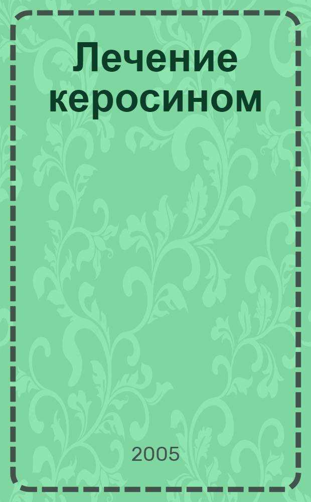 Лечение керосином : 40 лучших, проверенных на практике рецептов, гарантии опытных специалистов