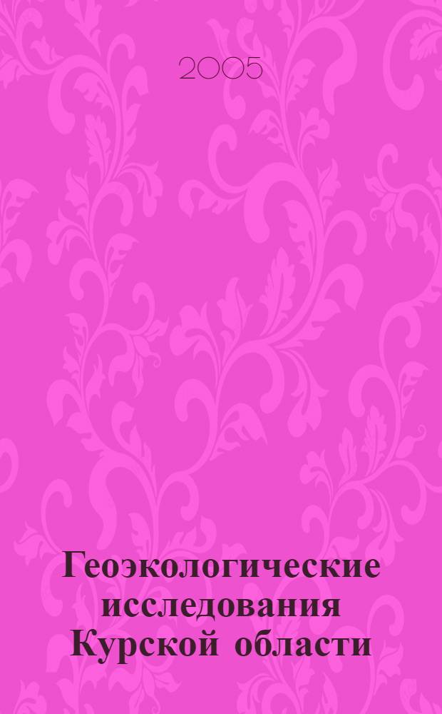 Геоэкологические исследования Курской области : сб. науч. ст