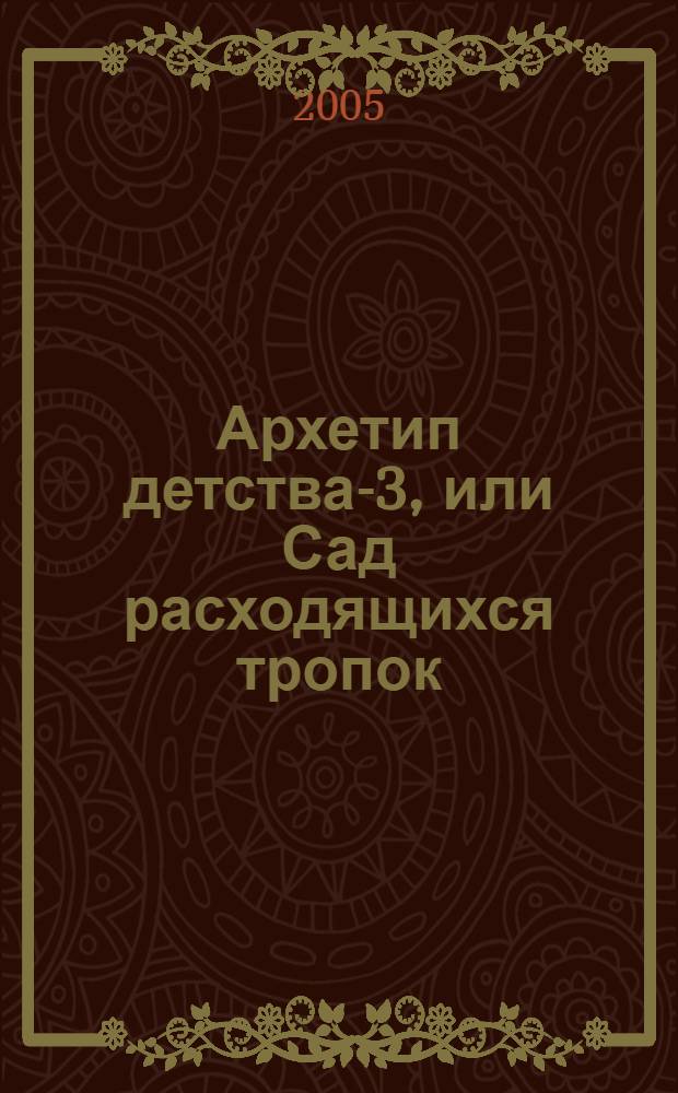 Архетип детства-3, или Сад расходящихся тропок: дети и сказка в культуре, литературе, кинематографии и педагогике : Науч.-худож. альманах