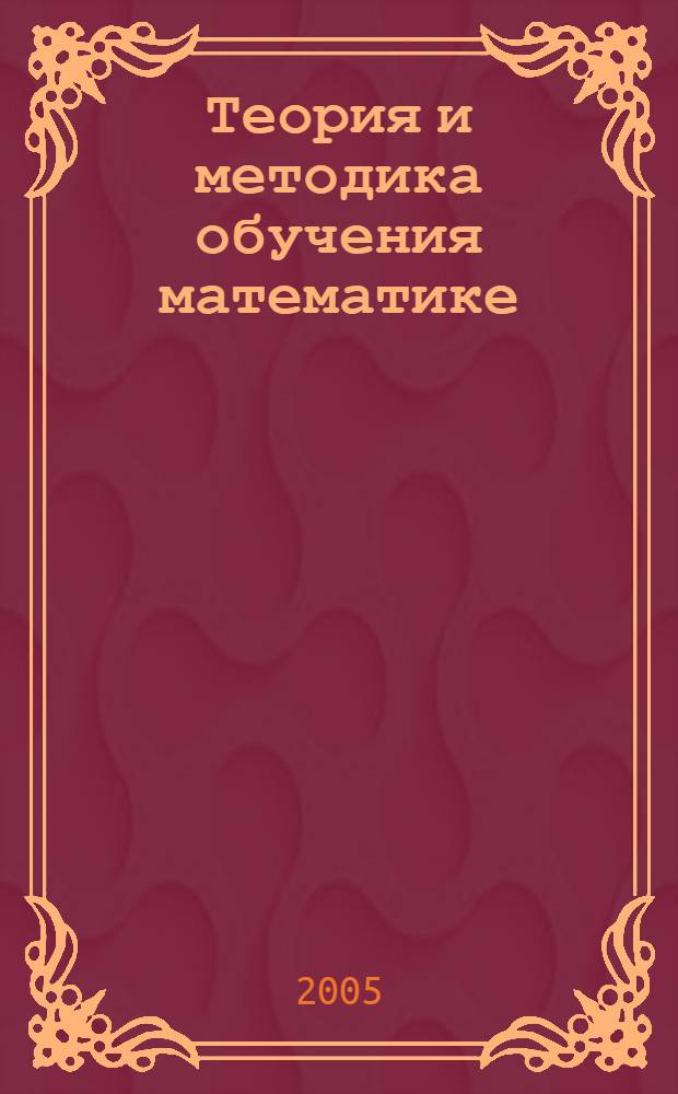 Теория и методика обучения математике : общая методика : учеб. пособие для студентов мат. специальностей пед. вузов и ун-тов : учеб. пособие для студентов вузов, обучающихся по специальности 032100-математика