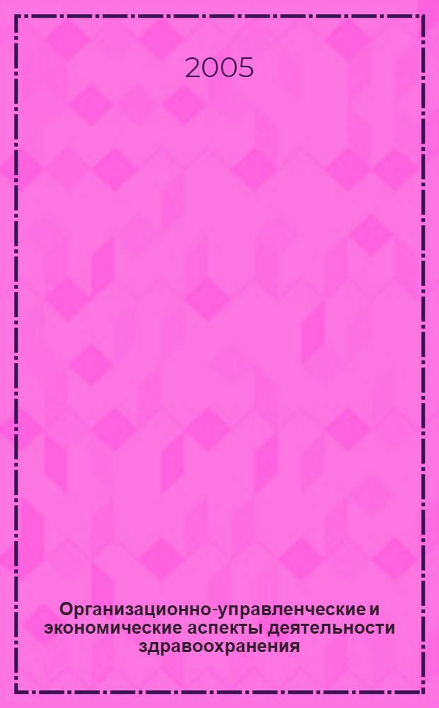 Организационно-управленческие и экономические аспекты деятельности здравоохранения : сб. науч. работ организаторов и экономистов здравоохранения