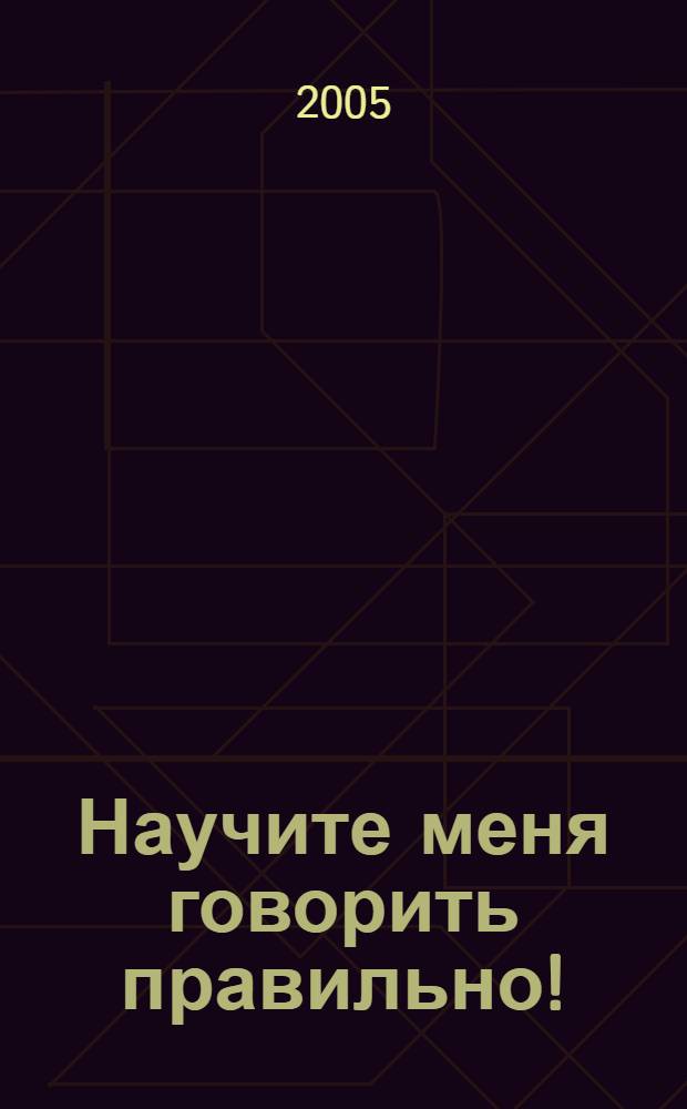 Научите меня говорить правильно! : пособие по логопедии для детей и родителей : для детей 4-6 лет